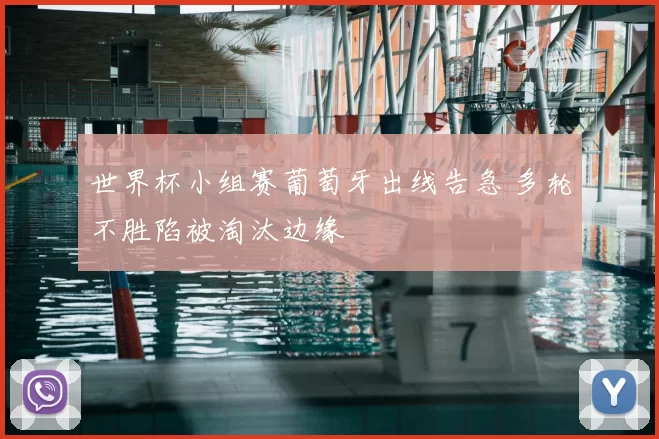 世界杯小组赛葡萄牙出线告急 多轮不胜陷被淘汰边缘