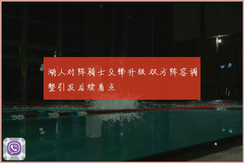 湖人对阵骑士交锋升级 双方阵容调整引发后续看点
