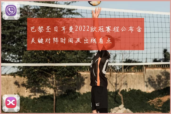 巴黎圣日耳曼2022欧冠赛程公布含关键对阵时间及出线看点