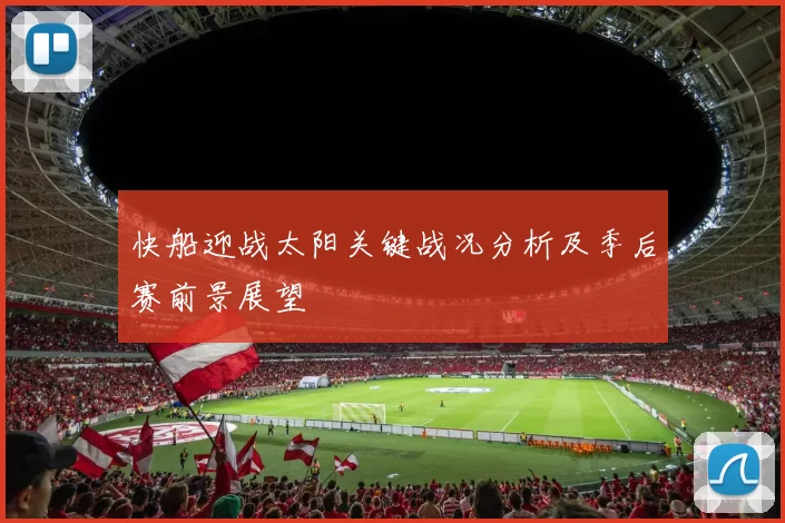 快船迎战太阳关键战况分析及季后赛前景展望