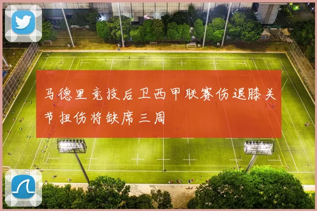 马德里竞技后卫西甲联赛伤退膝关节扭伤将缺席三周