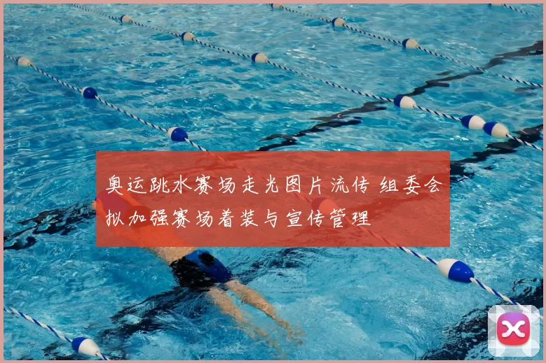 奥运跳水赛场走光图片流传 组委会拟加强赛场着装与宣传管理