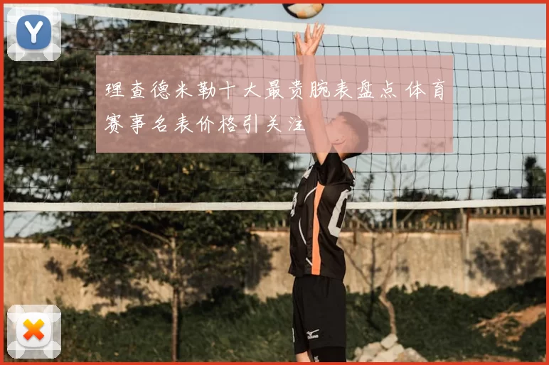 理查德米勒十大最贵腕表盘点 体育赛事名表价格引关注