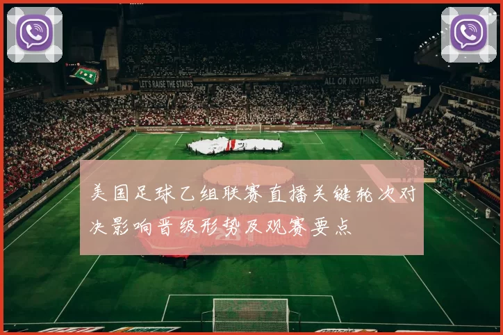 美国足球乙组联赛直播关键轮次对决影响晋级形势及观赛要点