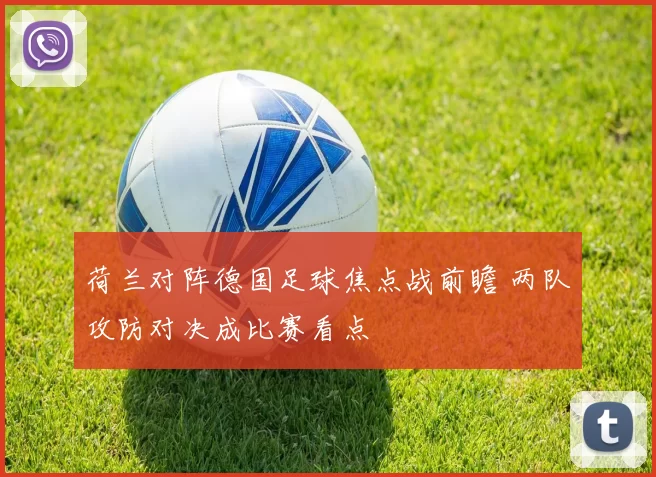 荷兰对阵德国足球焦点战前瞻 两队攻防对决成比赛看点
