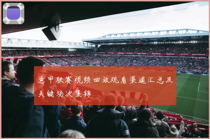 意甲联赛视频回放观看渠道汇总及关键场次集锦