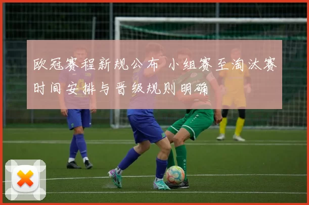 欧冠赛程新规公布 小组赛至淘汰赛时间安排与晋级规则明确