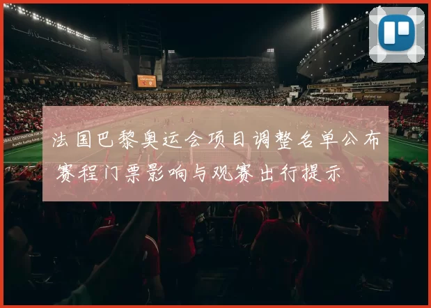 法国巴黎奥运会项目调整名单公布 赛程门票影响与观赛出行提示