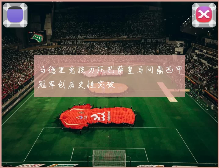 马德里竞技力压巴萨皇马问鼎西甲冠军创历史性突破