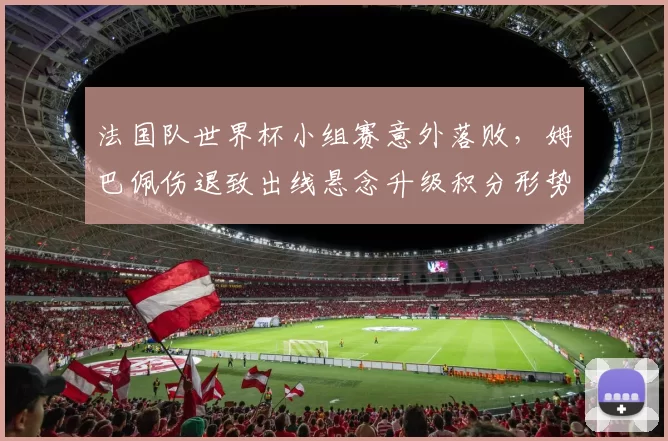 法国队世界杯小组赛意外落败，姆巴佩伤退致出线悬念升级积分形势复杂化