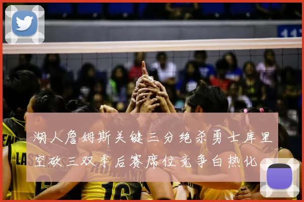 湖人詹姆斯关键三分绝杀勇士库里空砍三双季后赛席位竞争白热化