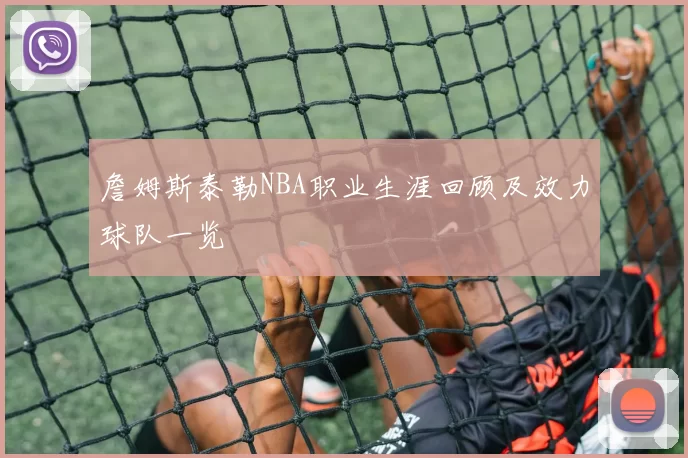 詹姆斯泰勒NBA职业生涯回顾及效力球队一览