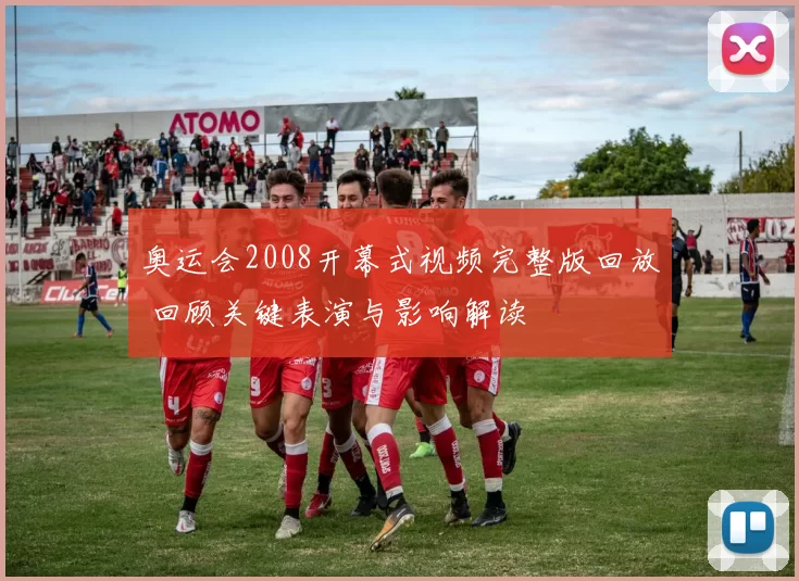 奥运会2008开幕式视频完整版回放 回顾关键表演与影响解读