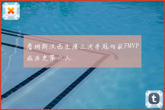 詹姆斯沃西生涯三次夺冠均获FMVP成历史第六人