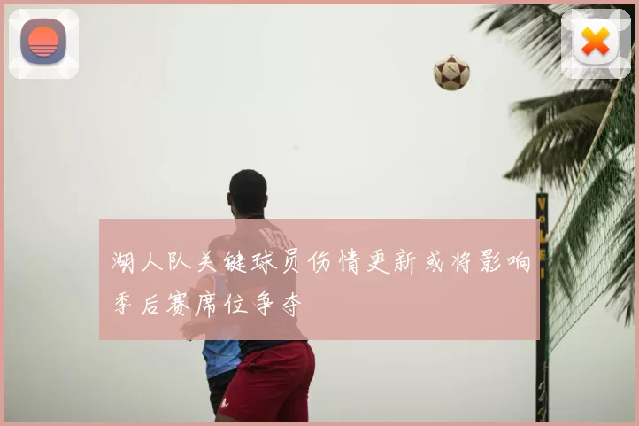 湖人队关键球员伤情更新或将影响季后赛席位争夺