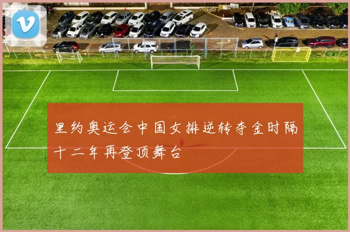 里约奥运会中国女排逆转夺金时隔十二年再登顶舞台