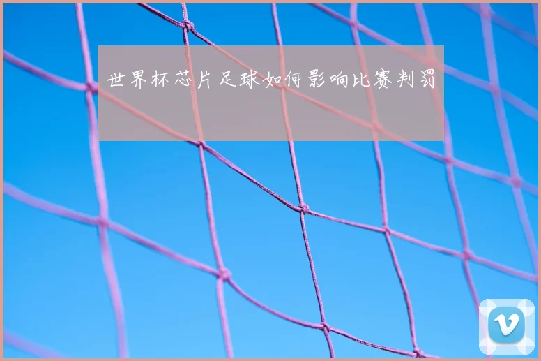 世界杯芯片足球如何影响比赛判罚