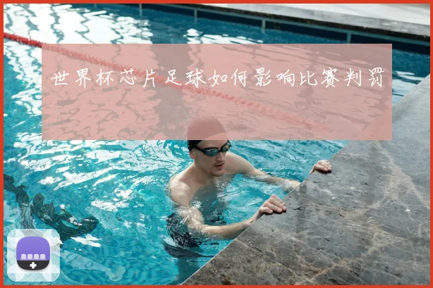 世界杯芯片足球如何影响比赛判罚
