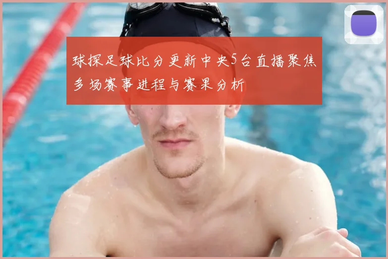 球探足球比分更新中央5台直播聚焦多场赛事进程与赛果分析
