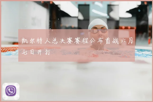 凯尔特人总决赛赛程公布首战六月七日开打