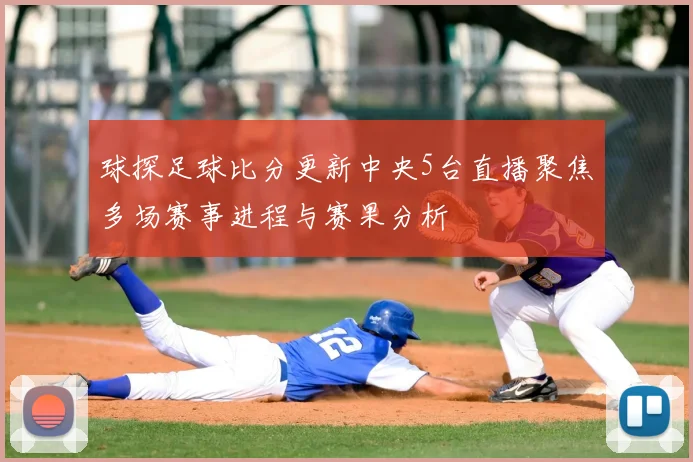 球探足球比分更新中央5台直播聚焦多场赛事进程与赛果分析
