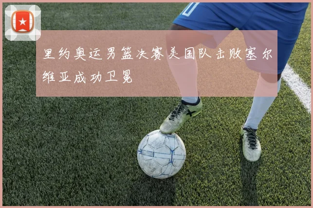 里约奥运男篮决赛美国队击败塞尔维亚成功卫冕