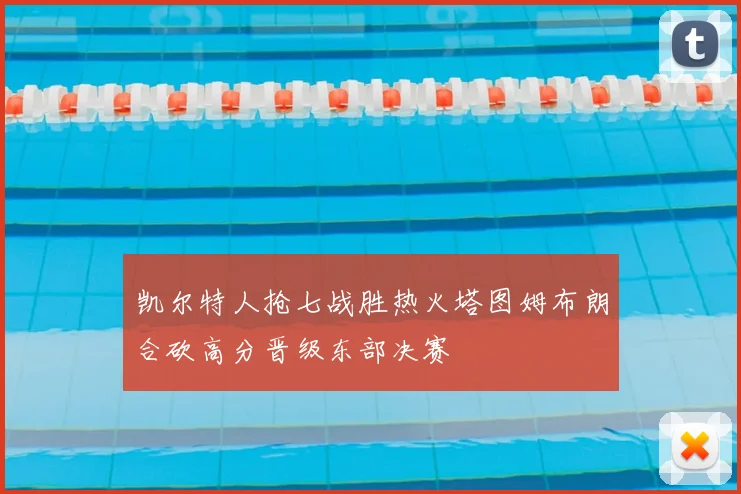 凯尔特人抢七战胜热火塔图姆布朗合砍高分晋级东部决赛