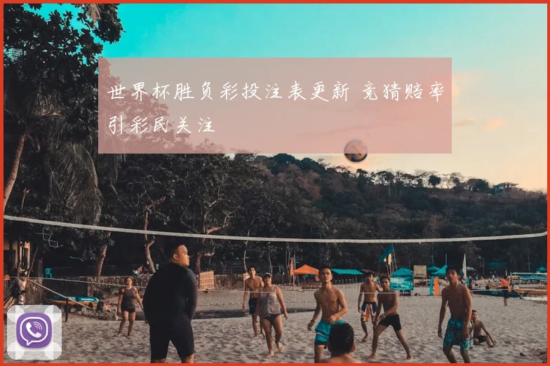 世界杯胜负彩投注表更新 竞猜赔率引彩民关注