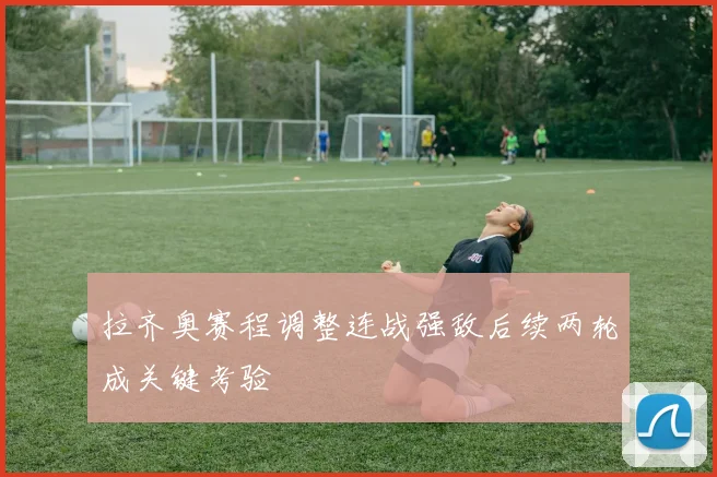 拉齐奥赛程调整连战强敌后续两轮成关键考验